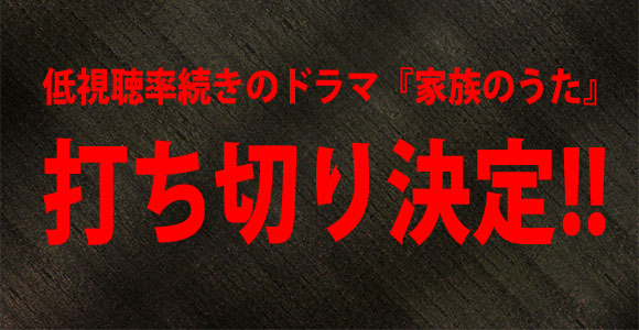 低視聴率ドラマ 家族のうた が打ち切り決定 日経新聞 ゴールデンタイムとしては異例の低さ ロケットニュース24