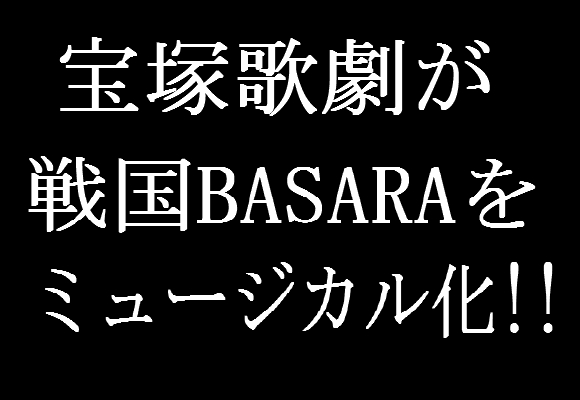 宝塚歌劇が『戦国BASARA』をミュージカル化!!　ネットの声「ついにキター！」「レッツパーリィ！」