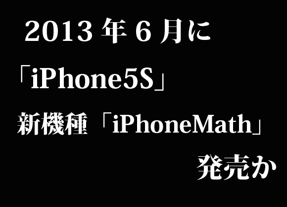 iPhone5Sは2013年6月にリリース!?　しかも同時に新機種「iPhone Math」を発売と関係筋が明かす