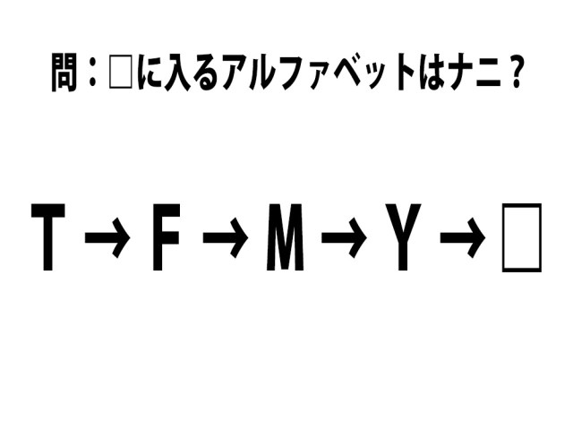 【クイズ】「T → F → M → Y」 これに続くアルファベット1文字はナニ？