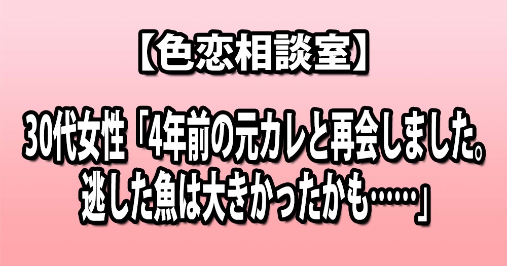 色恋相談室 30代女性 4年前の元カレと再会しました 逃した魚は大きかったかも ロケットニュース24