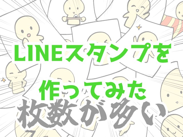 初めてLINEスタンプを作ってみたら、想像以上に大変で一瞬詰みかけた話