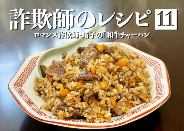 【詐欺師のレシピ】第11回：うまい話はウソだが、ロマンス詐欺師・晴子の「和牛チャーハン」は本当にうまかった