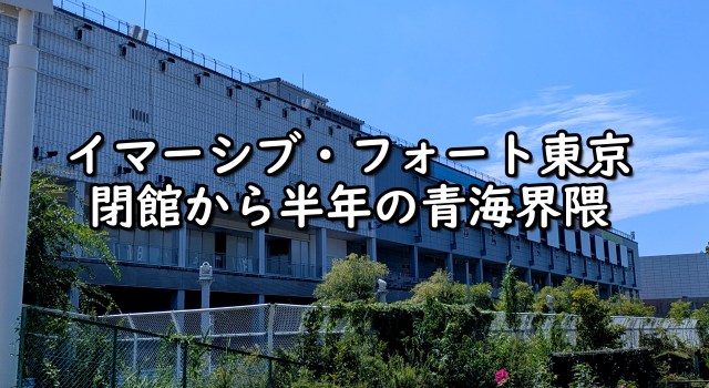 【検証】イマーシブ・フォート閉館から半年、お台場・青海エリアは本当に「オワコン」なのか? 現地をぐるっと歩いてたしかめた 【検証】イマーシブ・フォート閉館から半年、お台場・青海エリアは本当に「オワコン」なのか? 現地をぐるっと歩いてたしかめた