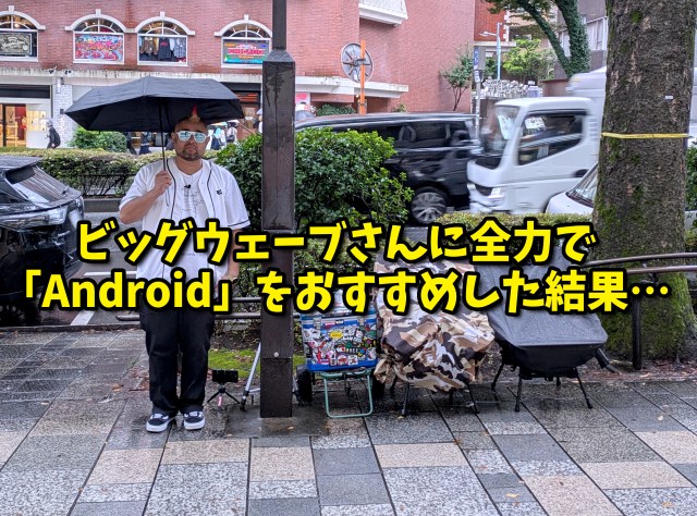 「ミスターiPhone行列」のビッグウェーブさんに、全力で『Android』をおすすめした結果…… 「ミスターiPhone行列」のビッグウェーブさんに、全力で『Android』をおすすめした結果……