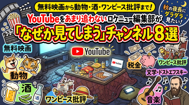 無料映画から動物・酒・ワンピース批評まで！YouTubeを追わないロケニュー編集部が「なぜか見てしまう」チャンネル8選