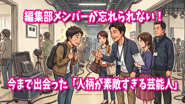 編集部メンバーが忘れられない! 今まで会った「人柄が素敵すぎる芸能人」11選 編集部メンバーが忘れられない! 今まで会った「人柄が素敵すぎる芸能人」11選